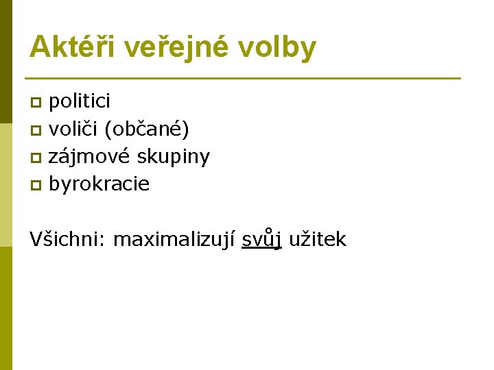 Aktéři veřejné volby politici p voliči (občané) p zájmové skupiny p byrokracie p Všichni: