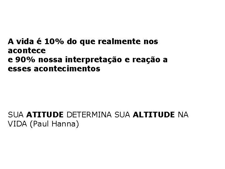 A vida é 10% do que realmente nos acontece e 90% nossa interpretação e