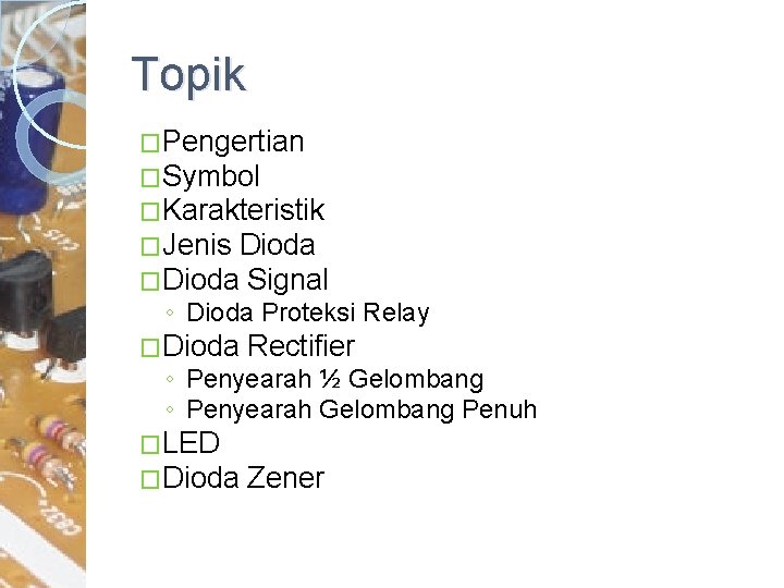 Topik �Pengertian �Symbol �Karakteristik �Jenis Dioda �Dioda Signal ◦ Dioda Proteksi Relay �Dioda Rectifier