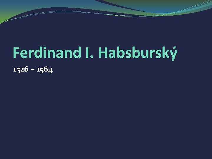 Ferdinand I. Habsburský 1526 – 1564 