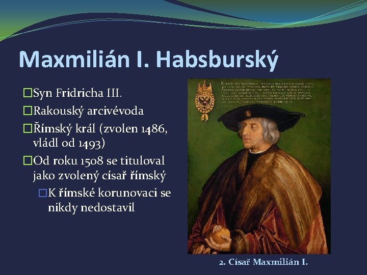 Maxmilián I. Habsburský �Syn Fridricha III. �Rakouský arcivévoda �Římský král (zvolen 1486, vládl od