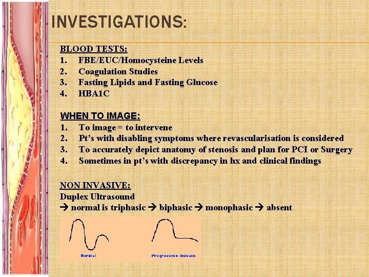 INVESTIGATIONS: BLOOD TESTS: 1. FBE/EUC/Homocysteine Levels 2. Coagulation Studies 3. Fasting Lipids and Fasting