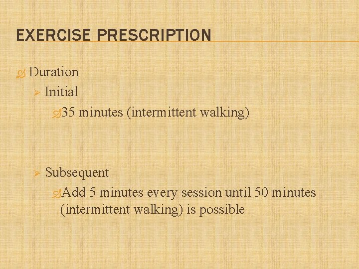 EXERCISE PRESCRIPTION Duration Ø Initial 35 minutes (intermittent walking) Ø Subsequent Add 5 minutes