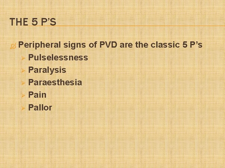 THE 5 P’S Peripheral signs of PVD are the classic 5 P’s Ø Pulselessness