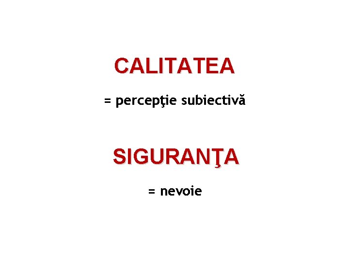 CALITATEA = percepţie subiectivă SIGURANŢA = nevoie 