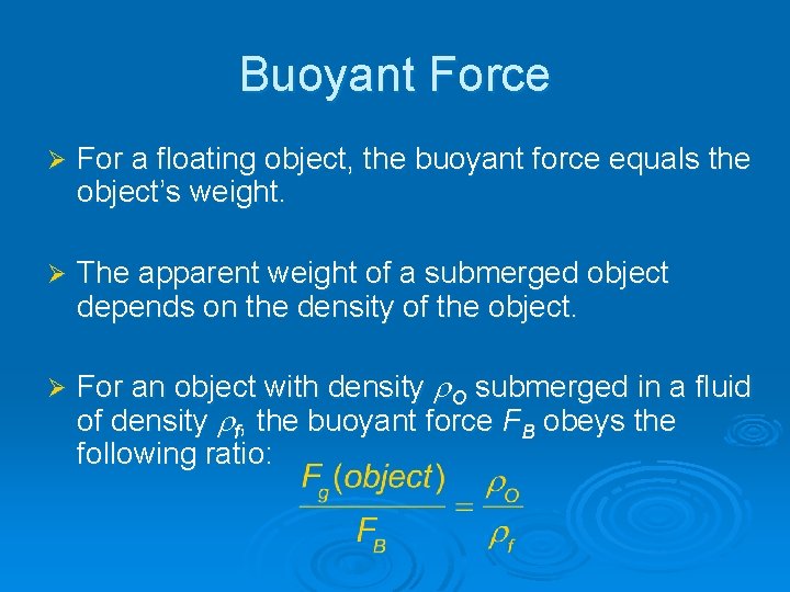 Buoyant Force Ø For a floating object, the buoyant force equals the object’s weight.