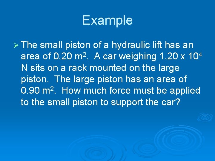 Example Ø The small piston of a hydraulic lift has an area of 0.