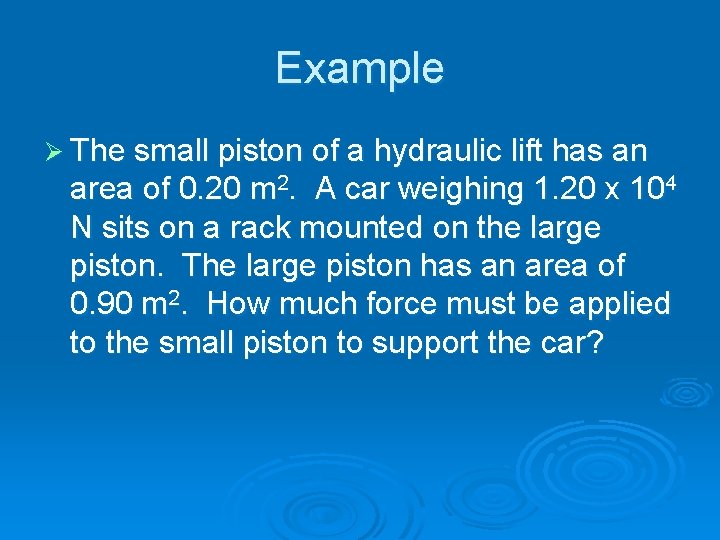 Example Ø The small piston of a hydraulic lift has an area of 0.