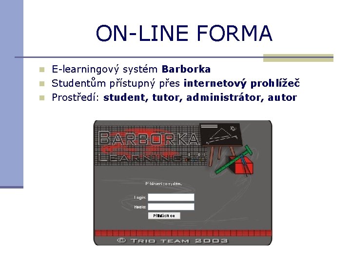 ON-LINE FORMA n E-learningový systém Barborka n Studentům přístupný přes internetový prohlížeč n Prostředí: