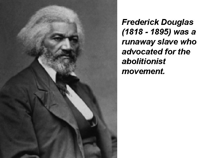 Frederick Douglas (1818 - 1895) was a runaway slave who advocated for the abolitionist
