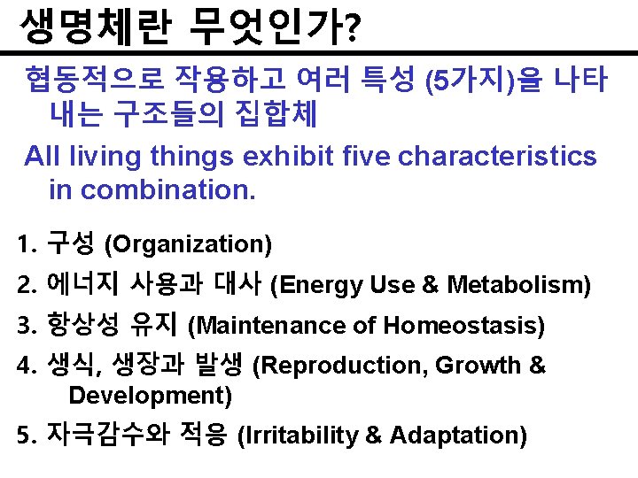 생명체란 무엇인가? 협동적으로 작용하고 여러 특성 (5가지)을 나타 내는 구조들의 집합체 All living things