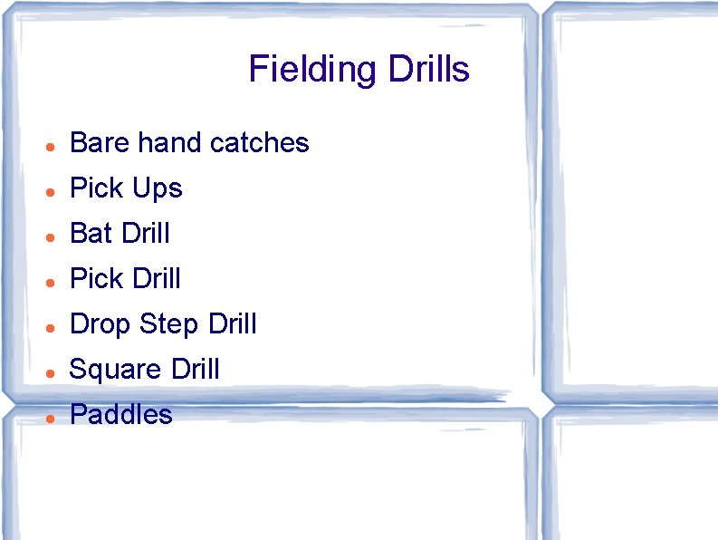 Fielding Drills Bare hand catches Pick Ups Bat Drill Pick Drill Drop Step Drill