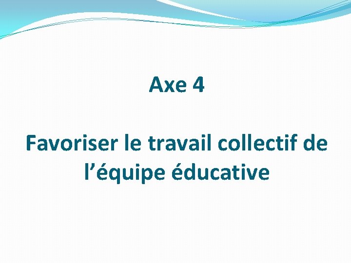 Axe 4 Favoriser le travail collectif de l’équipe éducative 