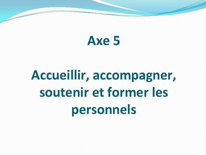 Axe 5 Accueillir, accompagner, soutenir et former les personnels 