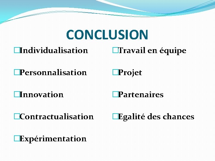 CONCLUSION �Individualisation �Travail en équipe �Personnalisation �Projet �Innovation �Partenaires �Contractualisation �Egalité des chances �Expérimentation