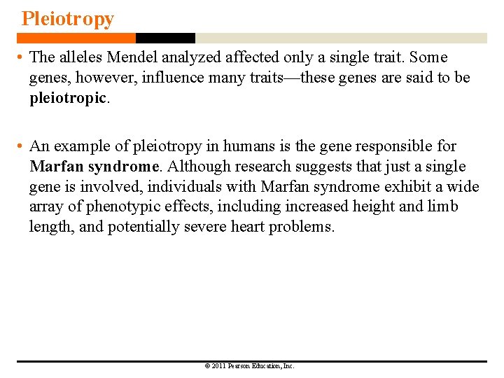 Pleiotropy • The alleles Mendel analyzed affected only a single trait. Some genes, however,