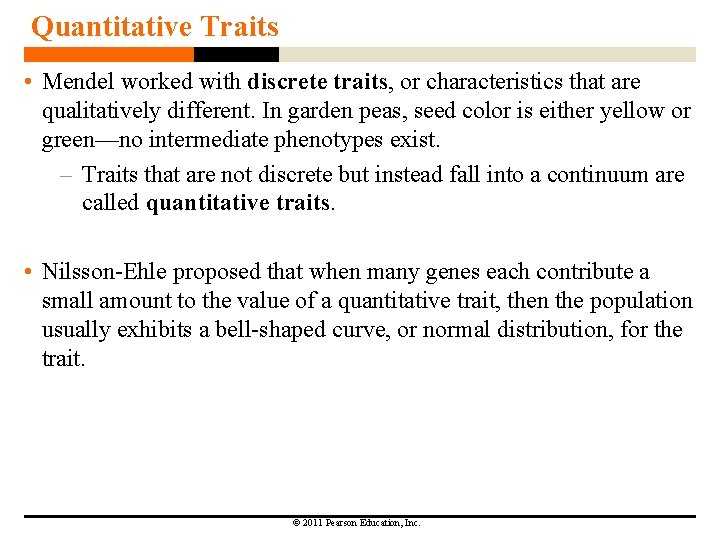 Quantitative Traits • Mendel worked with discrete traits, or characteristics that are qualitatively different.