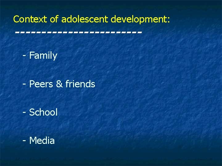 Context of adolescent development: ------------ - Family - Peers & friends - School -
