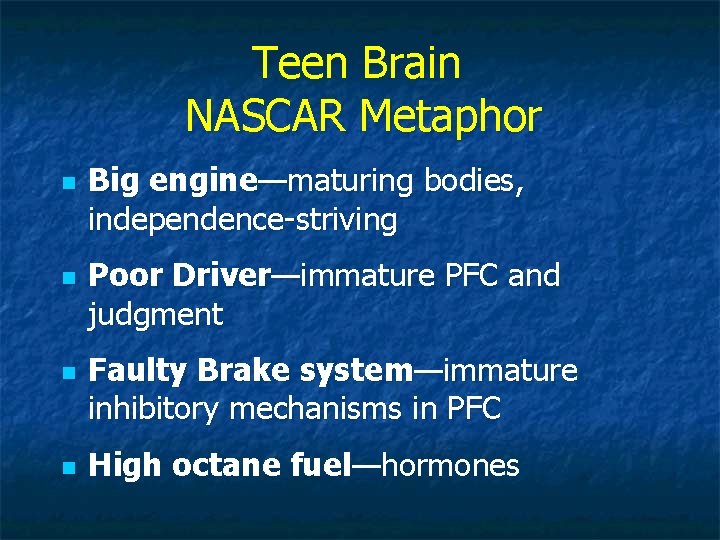 Teen Brain NASCAR Metaphor n n Big engine—maturing bodies, independence-striving Poor Driver—immature PFC and