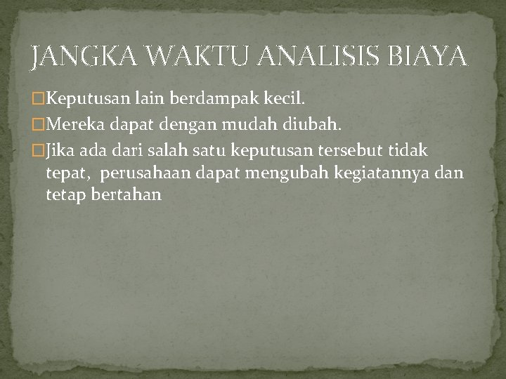 JANGKA WAKTU ANALISIS BIAYA �Keputusan lain berdampak kecil. �Mereka dapat dengan mudah diubah. �Jika