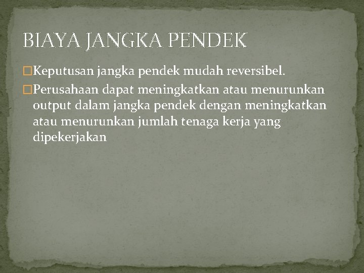 BIAYA JANGKA PENDEK �Keputusan jangka pendek mudah reversibel. �Perusahaan dapat meningkatkan atau menurunkan output