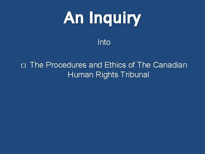 An Inquiry Into � The Procedures and Ethics of The Canadian Human Rights Tribunal