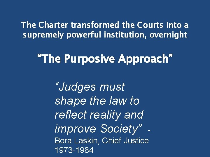 The Charter transformed the Courts into a supremely powerful institution, overnight “The Purposive Approach”