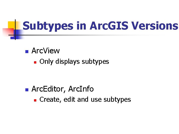 Subtypes in Arc. GIS Versions n Arc. View n n Only displays subtypes Arc.