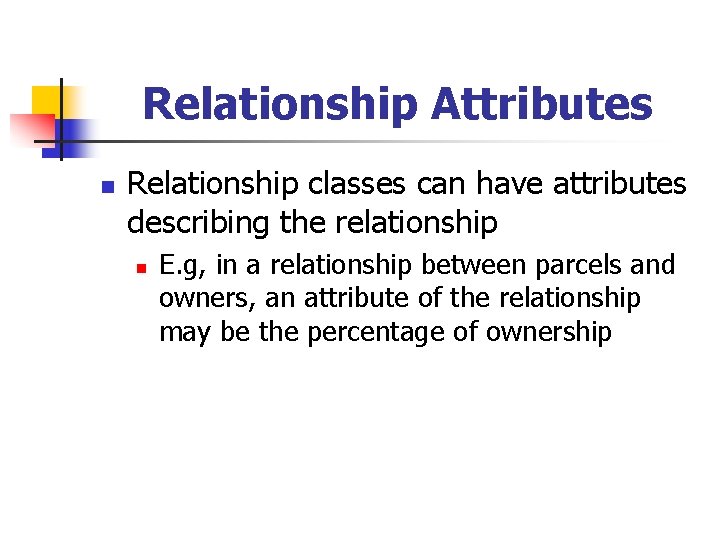 Relationship Attributes n Relationship classes can have attributes describing the relationship n E. g,