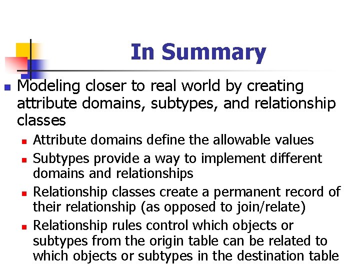 In Summary n Modeling closer to real world by creating attribute domains, subtypes, and