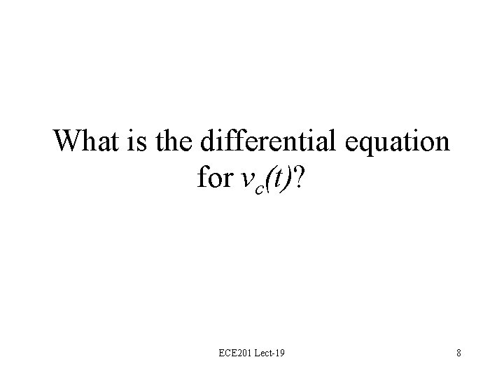 What is the differential equation for vc(t)? ECE 201 Lect-19 8 