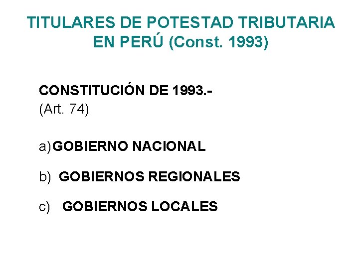 TITULARES DE POTESTAD TRIBUTARIA EN PERÚ (Const. 1993) CONSTITUCIÓN DE 1993. (Art. 74) a)GOBIERNO