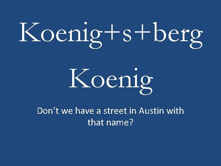 Koenig+s+berg Koenig Don’t we have a street in Austin with that name? 