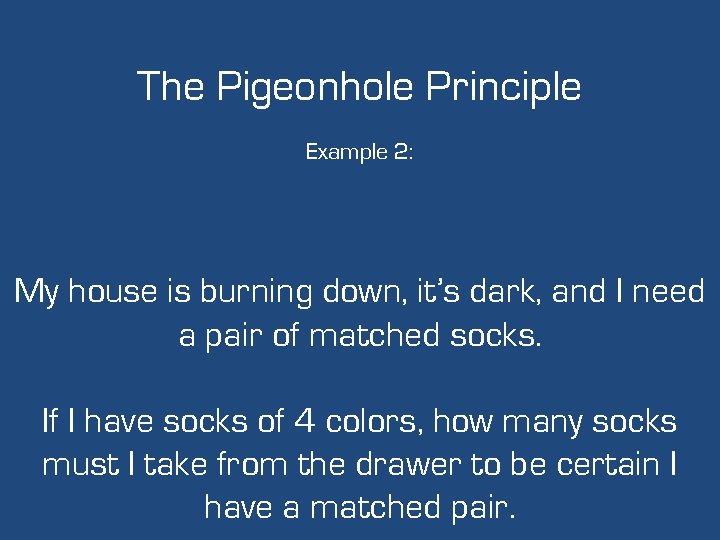 The Pigeonhole Principle Example 2: My house is burning down, it’s dark, and I