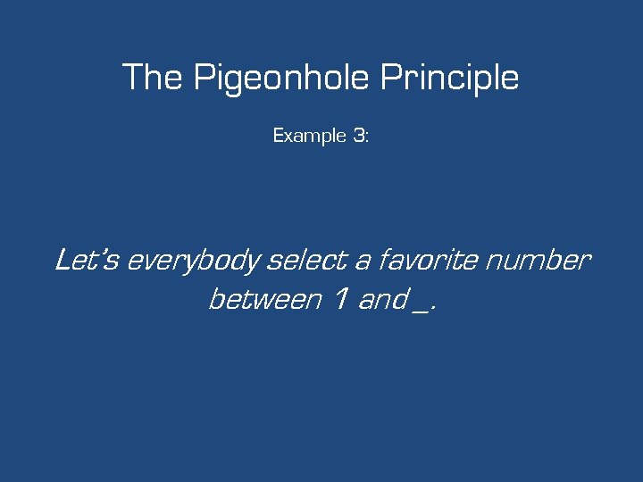 The Pigeonhole Principle Example 3: Let’s everybody select a favorite number between 1 and