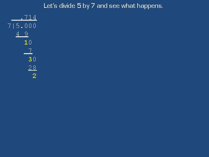 Let’s divide 5 by 7 and see what happens. . 714 7|5. 000 4
