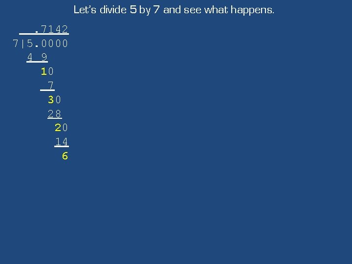 Let’s divide 5 by 7 and see what happens. . 7142 7|5. 0000 4