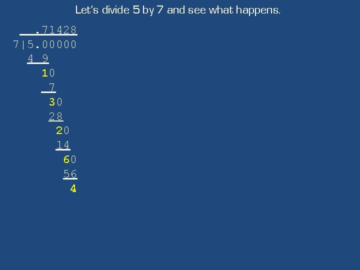 Let’s divide 5 by 7 and see what happens. . 71428 7|5. 00000 4