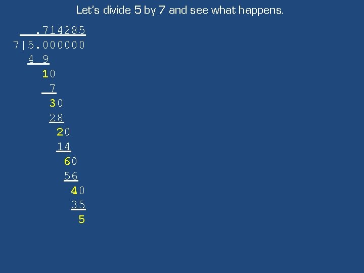 Let’s divide 5 by 7 and see what happens. . 714285 7|5. 000000 4