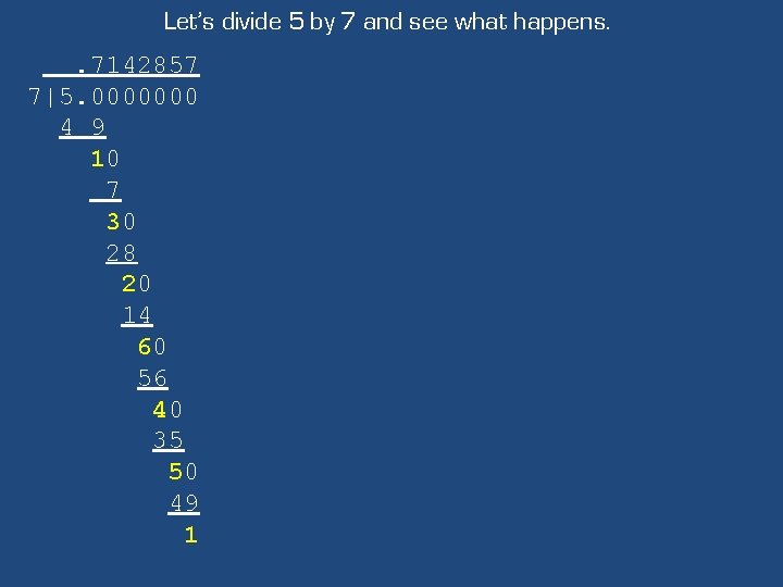 Let’s divide 5 by 7 and see what happens. . 7142857 7|5. 0000000 4