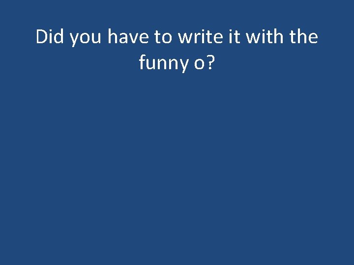 Did you have to write it with the funny o? 