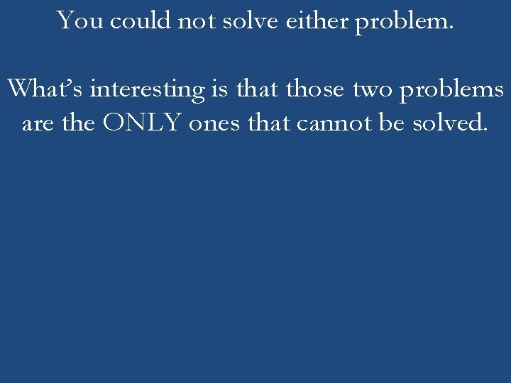 You could not solve either problem. What’s interesting is that those two problems are