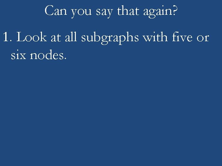 Can you say that again? 1. Look at all subgraphs with five or six