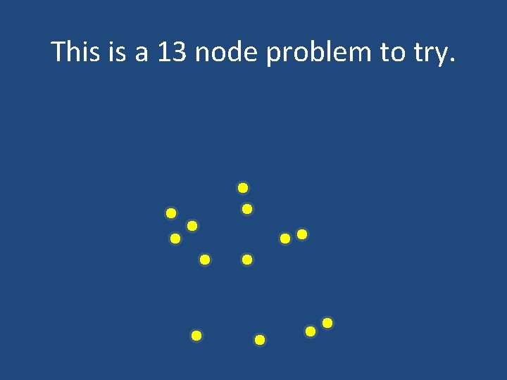 This is a 13 node problem to try. 