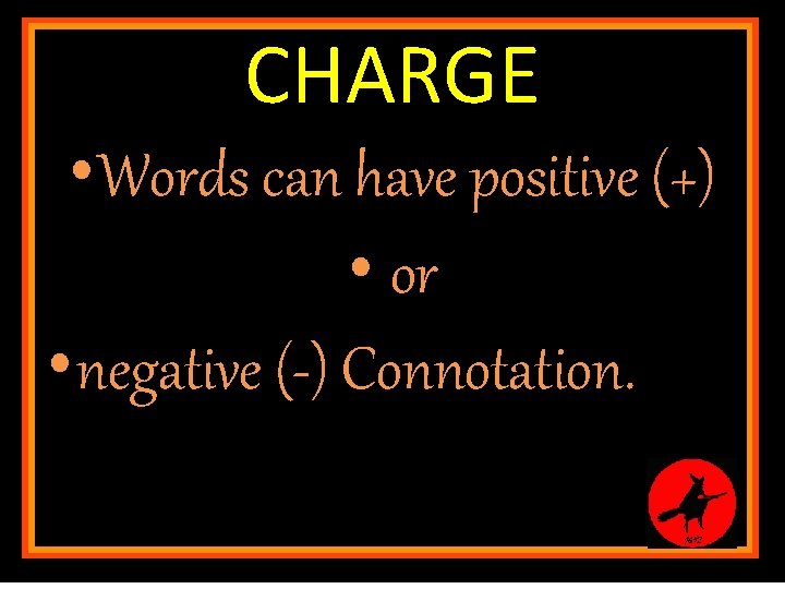 CHARGE • Words can have positive (+) • or • negative (-) Connotation. may