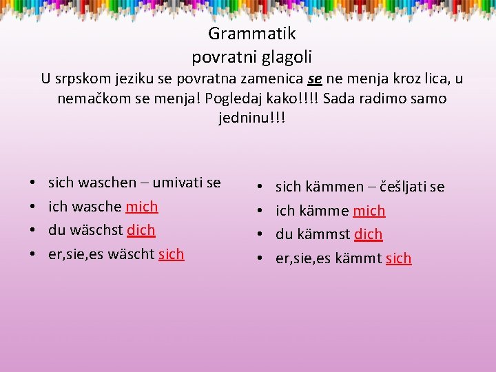 Grammatik povratni glagoli U srpskom jeziku se povratna zamenica se ne menja kroz lica,