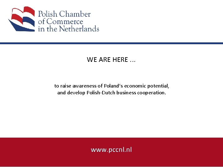 WE ARE HERE. . . to raise awareness of Poland’s economic potential, and develop