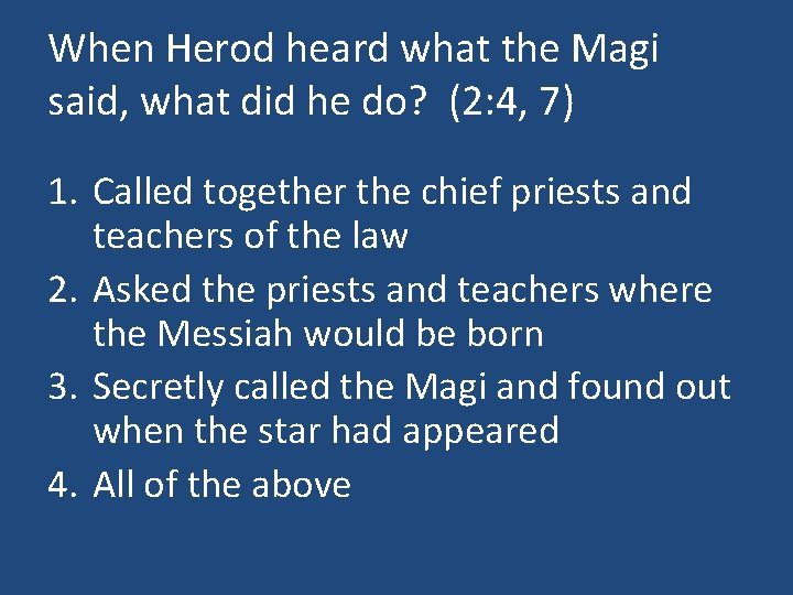 When Herod heard what the Magi said, what did he do? (2: 4, 7)