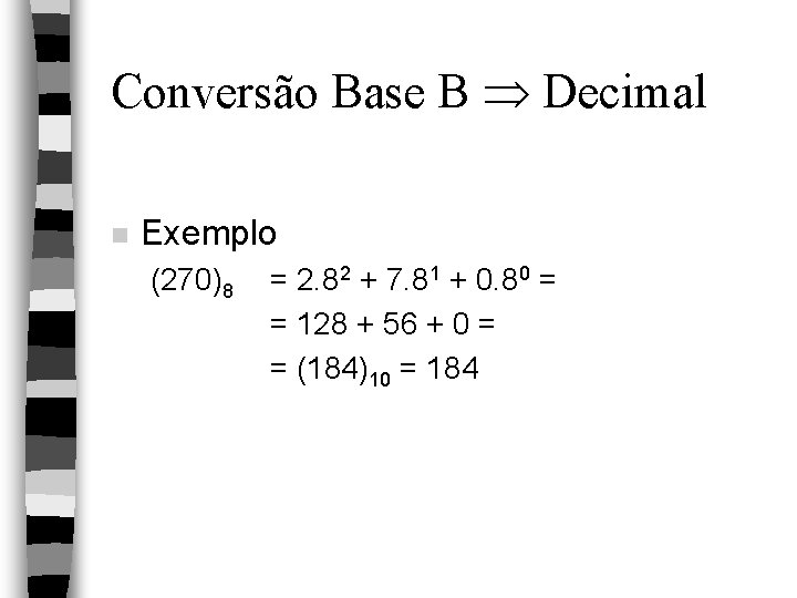 Conversão Base B Decimal n Exemplo (270)8 = 2. 82 + 7. 81 +