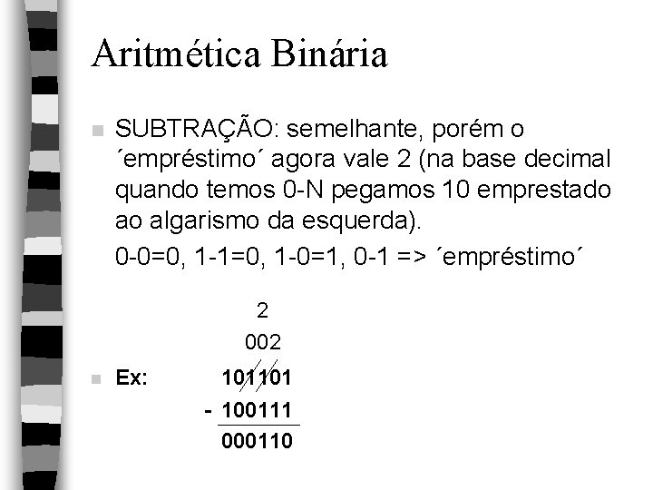 Aritmética Binária n SUBTRAÇÃO: semelhante, porém o ´empréstimo´ agora vale 2 (na base decimal
